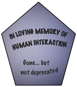 In loving memory of human interaction - gone, but not deprecated